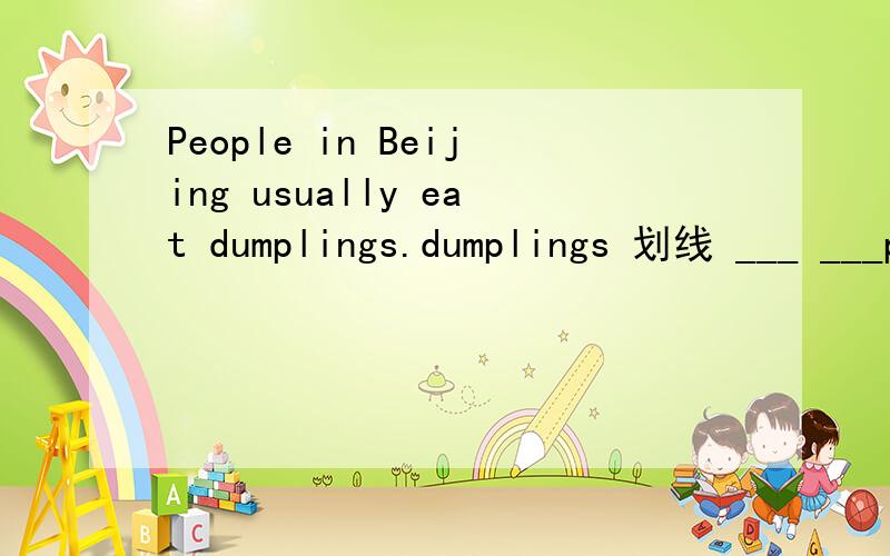 People in Beijing usually eat dumplings.dumplings 划线 ___ ___people in Beijing usually eat?