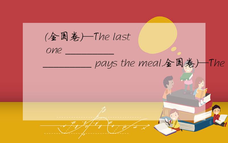 （全国卷）—The last one __________________ pays the meal.全国卷）—The last one __________________ pays the meal.—Agreed!A.arrived B.arrives C.to arrive D.arriving为什么不能选B呢?