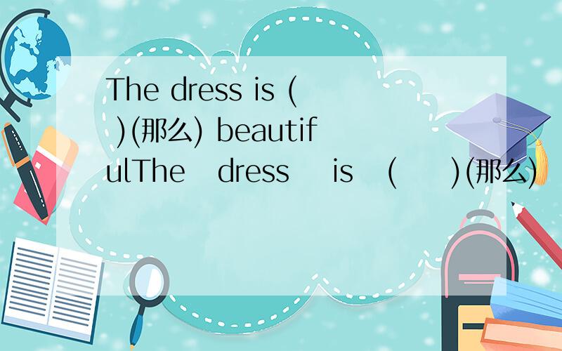 The dress is ( )(那么) beautifulThe   dress    is   (     )(那么)  beautiful       He  has  to  close    his    eyes   in     the   (b     )  sunlight