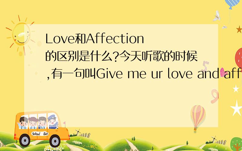 Love和Affection的区别是什么?今天听歌的时候,有一句叫Give me ur love and affection,迷糊了,它们不是指一个事吗?