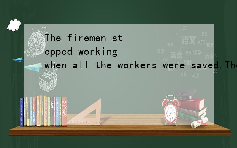 The firemen stopped working when all the workers were saved.The firemen＿ stop working＿all the workers were saved.