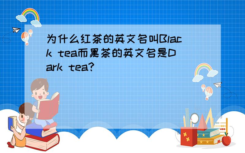 为什么红茶的英文名叫Black tea而黑茶的英文名是Dark tea?