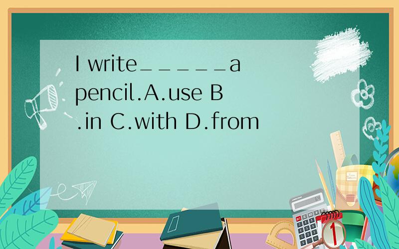 I write_____a pencil.A.use B.in C.with D.from