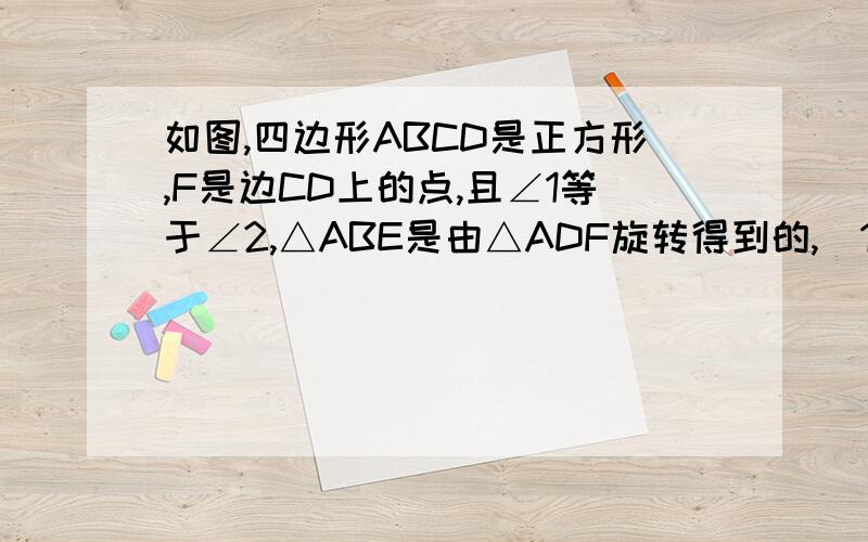 如图,四边形ABCD是正方形,F是边CD上的点,且∠1等于∠2,△ABE是由△ADF旋转得到的,（1）判断△AEG的形状；（2）比较AG与BG+DF的大小关系.