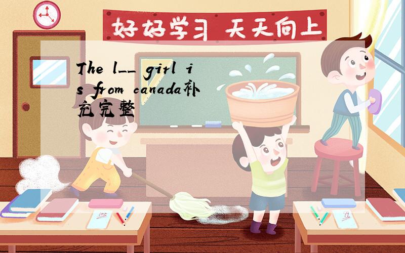 The l__ girl is from canada补充完整