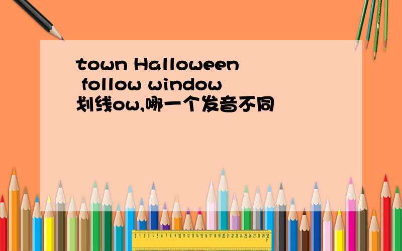 town Halloween follow window划线ow,哪一个发音不同