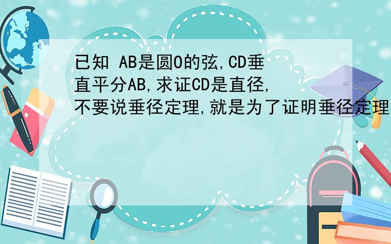 已知 AB是圆O的弦,CD垂直平分AB,求证CD是直径,不要说垂径定理,就是为了证明垂径定理的直径如何证明啊