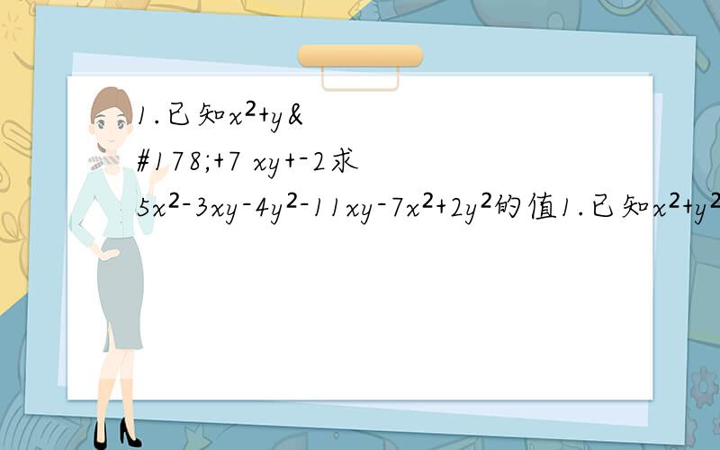 1.已知x²+y²+7 xy+-2求5x²-3xy-4y²-11xy-7x²+2y²的值1.已知x²+y²+7 xy+-2求5x²-3xy-4y²-11xy-7x²+2y²的值