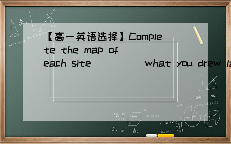 【高一英语选择】Complete the map of each site ____ what you drew last time.A based onB bases onC basing onD to base on