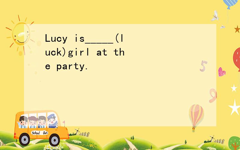 Lucy is_____(luck)girl at the party.