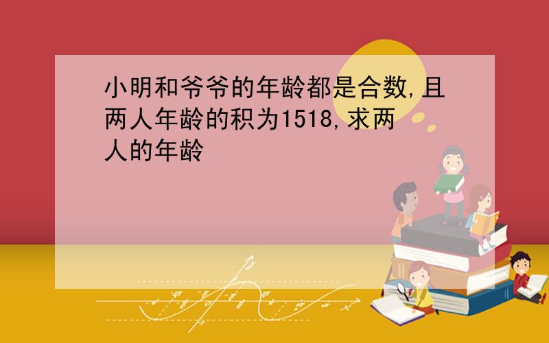 小明和爷爷的年龄都是合数,且两人年龄的积为1518,求两人的年龄
