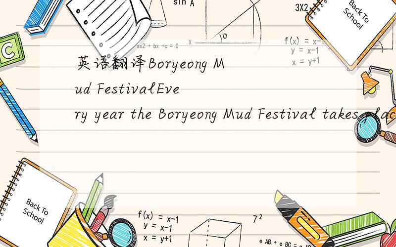 英语翻译Boryeong Mud FestivalEvery year the Boryeong Mud Festival takes place during the summer in Boryeong,a town that is 200km south of Seoul,South of Korea.The first Mud Festival was held in 1998.Now,it a attracts almost 2.2million visitors ar