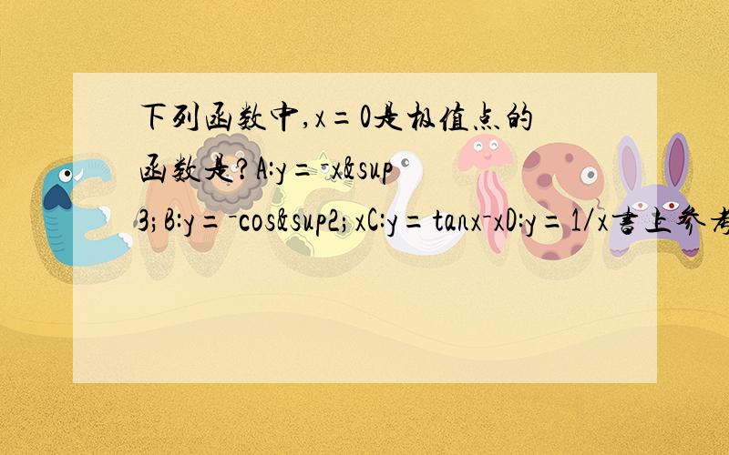 下列函数中,x=0是极值点的函数是?A:y=－x³B:y=－cos²xC:y=tanx－xD:y=1／x书上参考答案是【B】。可是我选的是【A】，你们也选【A】,