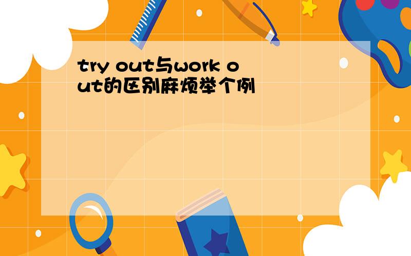 try out与work out的区别麻烦举个例