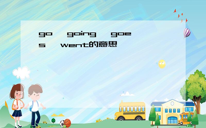 go ,going ,goes ,went的意思
