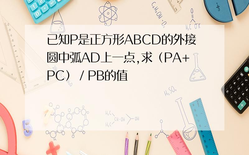 已知P是正方形ABCD的外接圆中弧AD上一点,求（PA+PC）／PB的值