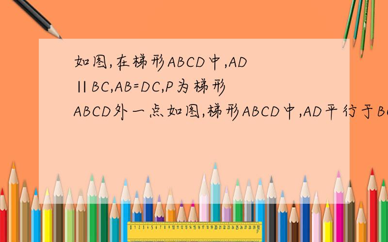 如图,在梯形ABCD中,AD∥BC,AB=DC,P为梯形ABCD外一点如图,梯形ABCD中,AD平行于BC,AB=DC,点P为梯形ABCD外一点,连结PA/PD/PB/PC,且PA=PD,试说明△ABP全等△DCP说错了 试说明 △ABE全等于△DCF