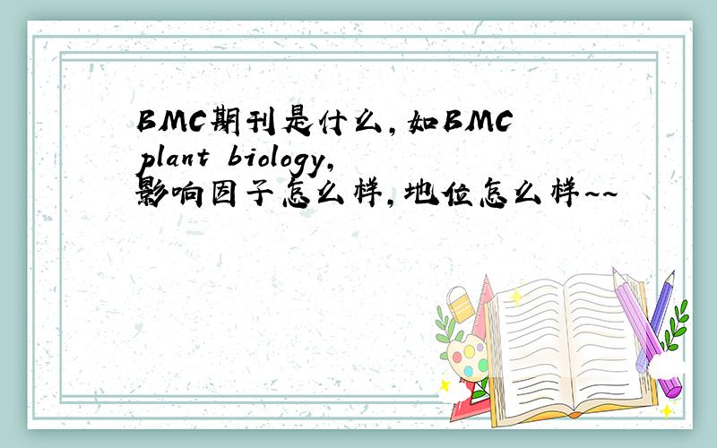 BMC期刊是什么,如BMC plant biology,影响因子怎么样,地位怎么样~~