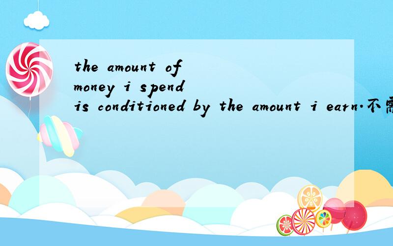 the amount of money i spend is conditioned by the amount i earn.不需要what引导吗?我的意思老觉得这个句子不对啊，spend的后面怎么接be动词啊，