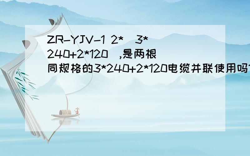 ZR-YJV-1 2*(3*240+2*120),是两根同规格的3*240+2*120电缆并联使用吗?.