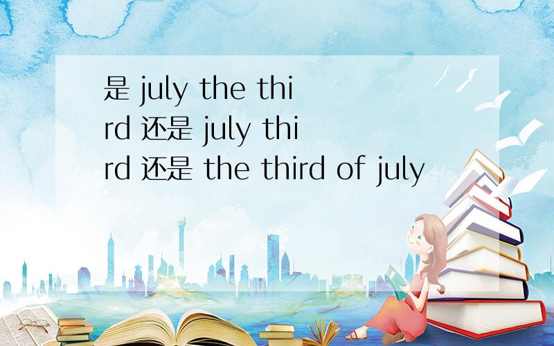 是 july the third 还是 july third 还是 the third of july