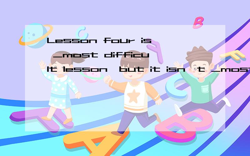 Lesson four is _most difficult lesson,but it isn't _most difficult lesson in Book2.答案是the;the不小心打错了。不排除答案是错的可能。