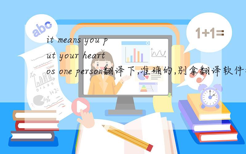 it means you put your heart os one person翻译下,准确的,别拿翻译软件翻译~