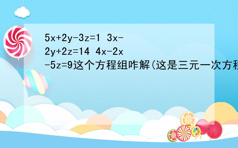 5x+2y-3z=1 3x-2y+2z=14 4x-2x-5z=9这个方程组咋解(这是三元一次方程)