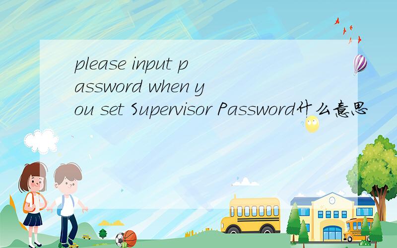please input password when you set Supervisor Password什么意思