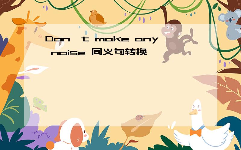 Don't make any noise 同义句转换