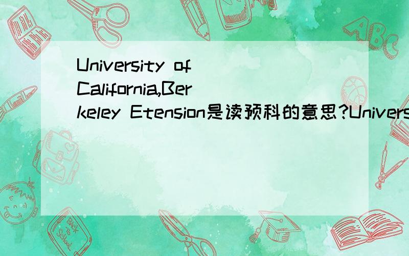 University of California,Berkeley Etension是读预科的意思?University of California,Berkeley Etension是读预科的意思吗Etension代表的是什么?读预科会怎么样?