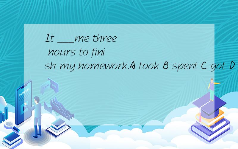 It ___me three hours to finish my homework.A took B spent C got D used