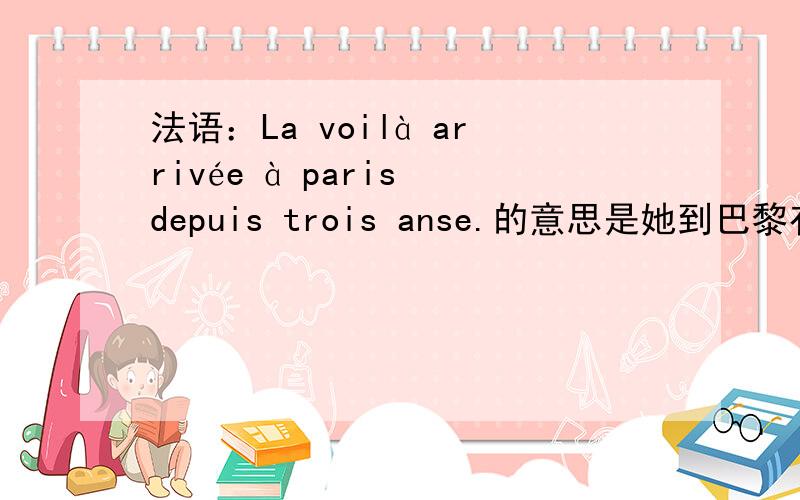 法语：La voilà arrivée à paris depuis trois anse.的意思是她到巴黎有3年了吗?求分析句子结构?
