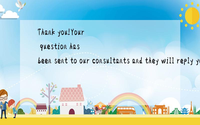 Thank you!Your question has been sent to our consultants and they will reply you soon.翻译成汉语是