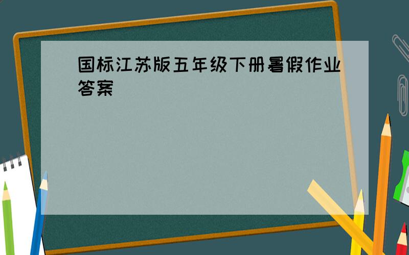 国标江苏版五年级下册暑假作业答案