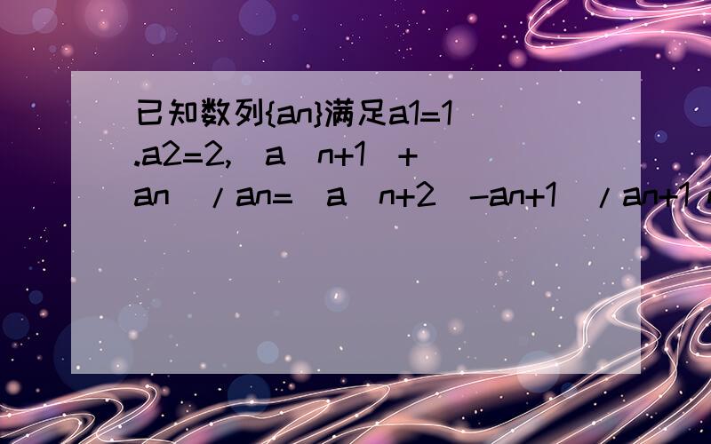 已知数列{an}满足a1=1.a2=2,(a(n+1)+an)/an=(a(n+2)-an+1)/an+1 n∈N* 求a2011的值