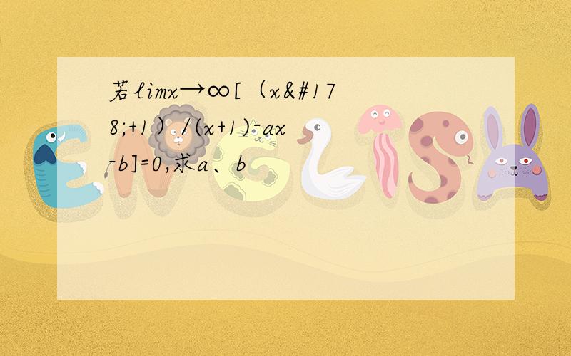 若limx→∞[（x²+1）/(x+1)-ax-b]=0,求a、b