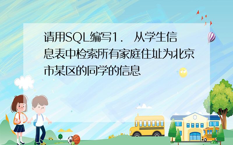 请用SQL编写1． 从学生信息表中检索所有家庭住址为北京市某区的同学的信息