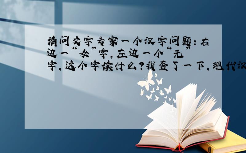 请问文字专家一个汉字问题：右边一“女”字,左边一个“元”字,这个字读什么?我查了一下,现代汉语里面没有这字,是不是属于生僻字?