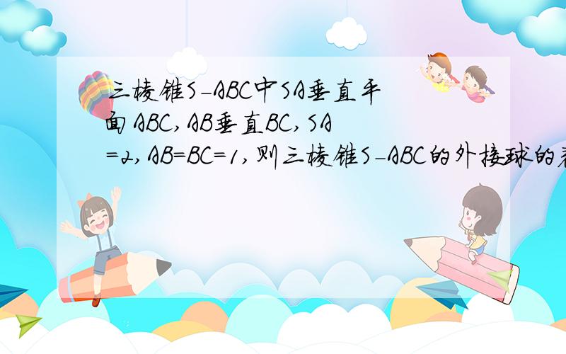 三棱锥S－ABC中SA垂直平面ABC,AB垂直BC,SA＝2,AB＝BC＝1,则三棱锥S－ABC的外接球的表面积为多少