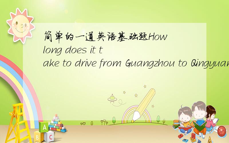 简单的一道英语基础题How long does it take to drive from Guangzhou to Qingyuan?其中的“it