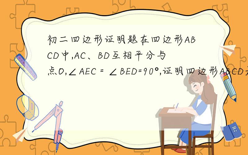 初二四边形证明题在四边形ABCD中,AC、BD互相平分与点O,∠AEC＝∠BED=90°,证明四边形ABCD是矩形.不是其他的。