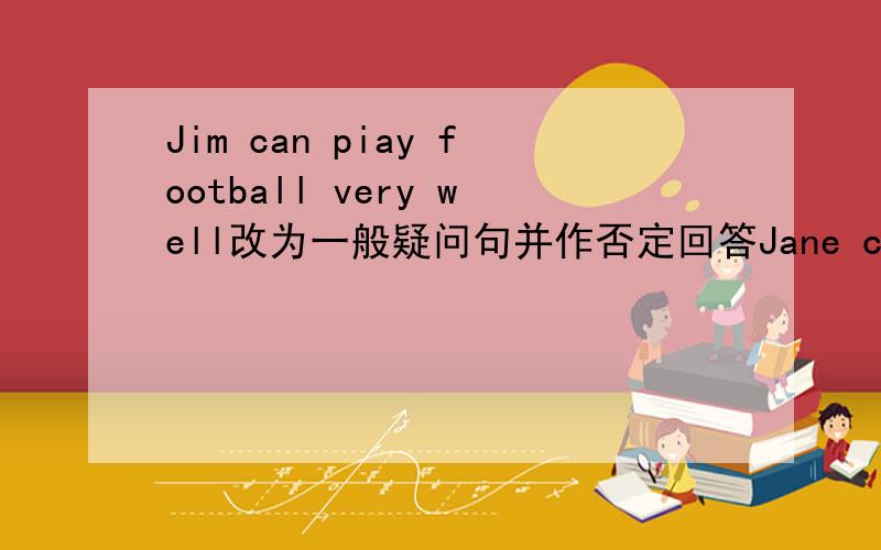 Jim can piay football very well改为一般疑问句并作否定回答Jane can drive a car 用ride a bike改为选择疑问句Maria can piay the guitar改为否定句I'Msure all of you will have a good time in Hainan同义句转换I'd like to piay th