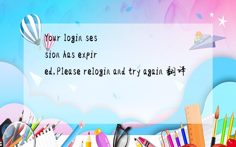 Your login session has expired,Please relogin and try again 翻译
