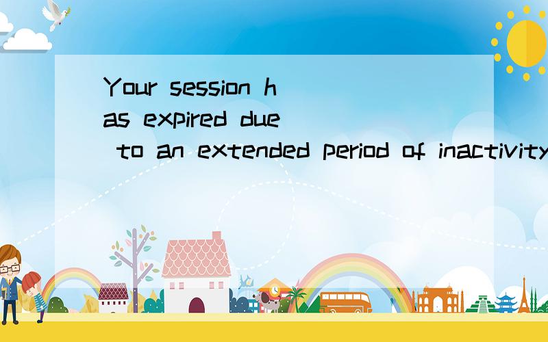 Your session has expired due to an extended period of inactivity.