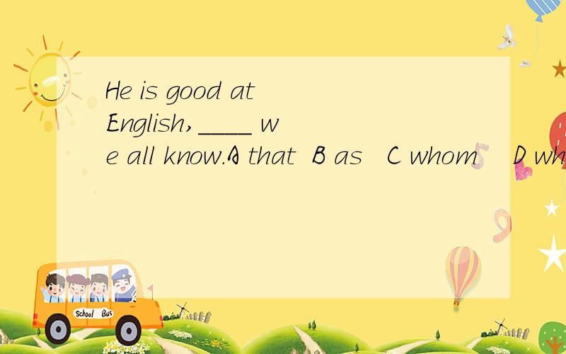 He is good at English,____ we all know.A that  B as   C whom    D what   选哪个 请解释一下