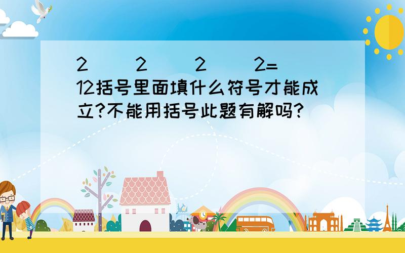 2( )2( )2( )2=12括号里面填什么符号才能成立?不能用括号此题有解吗?