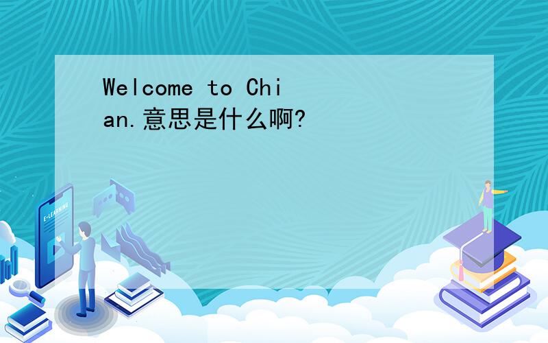 Welcome to Chian.意思是什么啊?