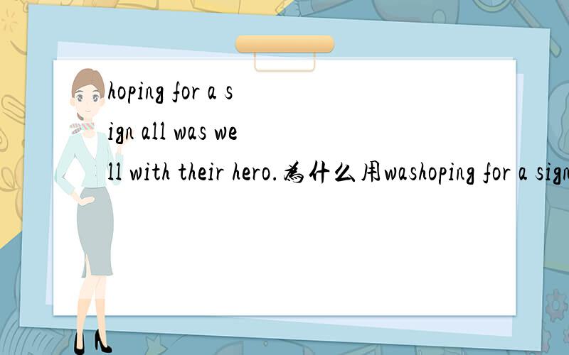 hoping for a sign all was well with their hero.为什么用washoping for a sign all was well with their hero.不是说all了吗?不用were?