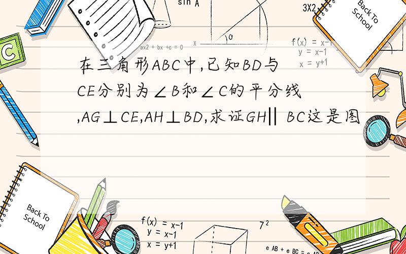 在三角形ABC中,已知BD与CE分别为∠B和∠C的平分线,AG⊥CE,AH⊥BD,求证GH‖BC这是图